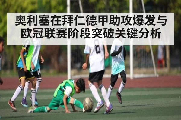 奥利塞在拜仁德甲助攻爆发与欧冠联赛阶段突破关键分析